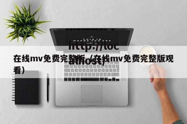 在线mv免费完整版(在线mv免费完整版观看)
