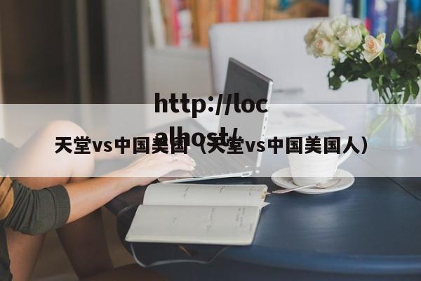 天堂vs中国美国（天堂vs中国美国人）