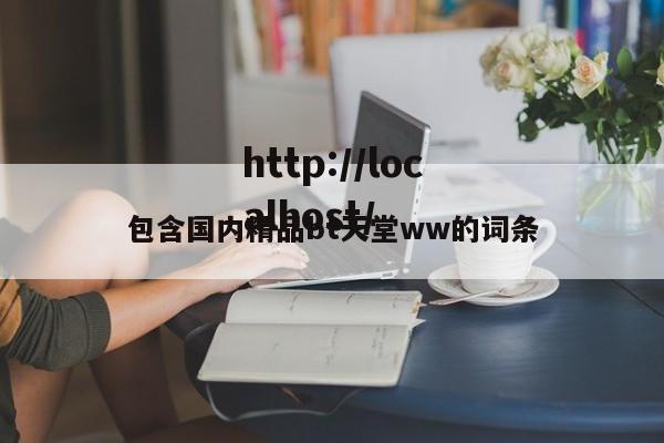 包含国内精品bt天堂ww的词条