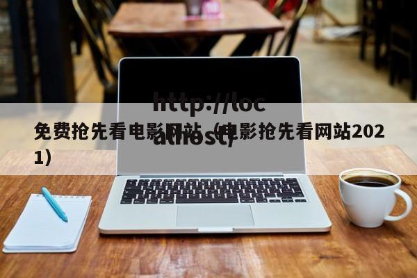 免费抢先看电影网站(电影抢先看网站2021)