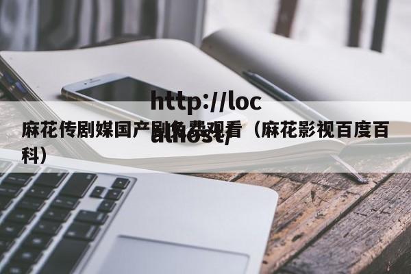 麻花传剧媒国产剧免费观看（麻花影视百度百科）
