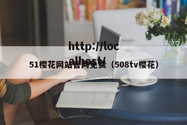 51樱花网站官网免费（508tv樱花）